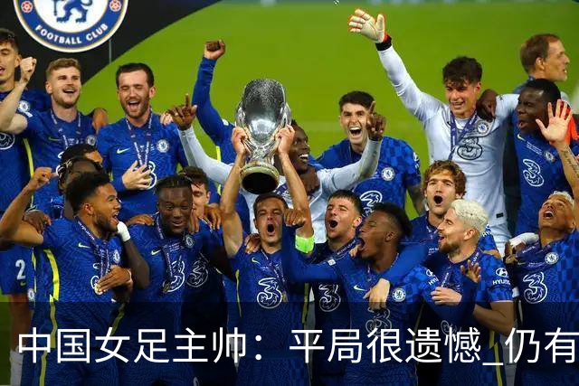 中国女足主帅：平局很遗憾 仍有信心以小组头名出线