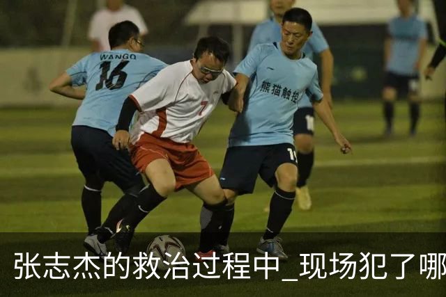 张志杰的救治过程中 现场犯了哪些错误